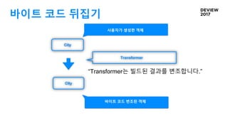바이트 코드 뒤집기
City
CIty
사용자가 생성한 객체
바이트 코드 변조된 객체
Transformer
“Transformer는 빌드된 결과를 변조합니다.”
 