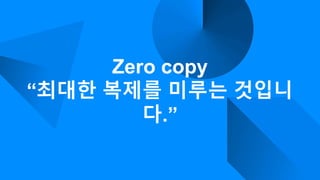 Zero copy
“최대한 복제를 미루는 것입니
다.”
 