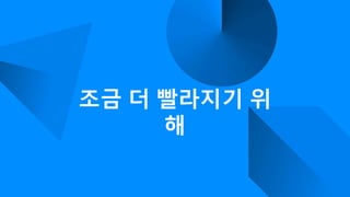 조금 더 빨라지기 위
해
 