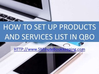 HOW TO SET UP PRODUCTS
AND SERVICES LIST IN QBO
HTTP://www.5MinuteBookkeeping.com
 