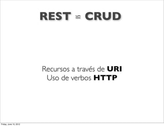 REST ⋍ CRUD



                        Recursos a través de URI
                         Uso de verbos HTTP




Friday, June 15, 2012
 