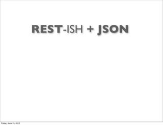 REST-ISH + JSON




Friday, June 15, 2012
 