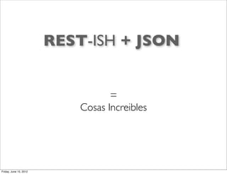 REST-ISH + JSON


                                   =
                            Cosas Increibles




Friday, June 15, 2012
 