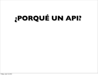¿PORQUÉ UN API?




Friday, June 15, 2012
 