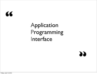 “               Application
                        Programming
                        Interface


                                      “
Friday, June 15, 2012
 