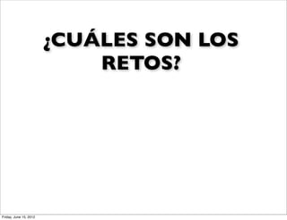 ¿CUÁLES SON LOS
                            RETOS?




Friday, June 15, 2012
 