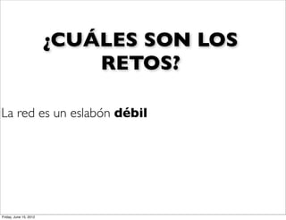 ¿CUÁLES SON LOS
                            RETOS?

La red es un eslabón débil




Friday, June 15, 2012
 