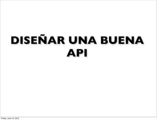DISEÑAR UNA BUENA
                  API




Friday, June 15, 2012
 