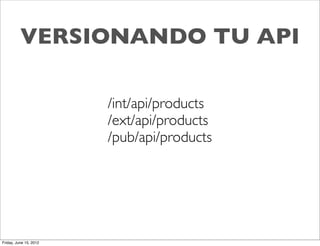 VERSIONANDO TU API

                        /int/api/products
                        /ext/api/products
                        /pub/api/products




Friday, June 15, 2012
 