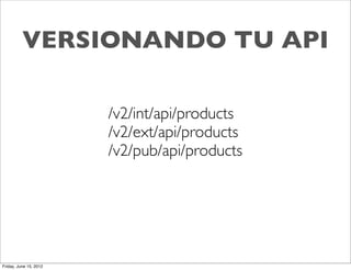 VERSIONANDO TU API

                        /v2/int/api/products
                        /v2/ext/api/products
                        /v2/pub/api/products




Friday, June 15, 2012
 