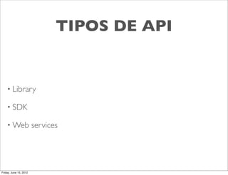 TIPOS DE API


    • Library

    • SDK

    • Web               services




Friday, June 15, 2012
 