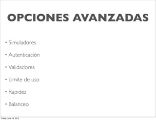 OPCIONES AVANZADAS

    • Simuladores

    • Autenticación

    • Validadores

    • Limite            de uso

    • Rapidez

    • Balanceo

Friday, June 15, 2012
 