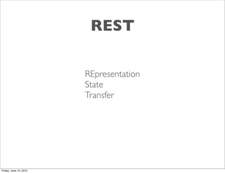 REST

                        REpresentation
                        State
                        Transfer




Friday, June 15, 2012
 