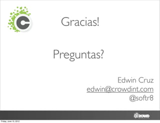 Gracias!

                        Preguntas?
                                      Edwin Cruz
                              edwin@crowdint.com
                                         @softr8

Friday, June 15, 2012
 