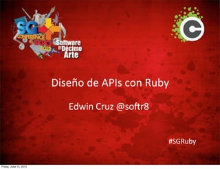 Diseño de APIs con Ruby
                           Edwin Cruz @softr8


                                                #SGRuby


Friday, June 15, 2012
 
