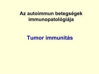 Tumor immunitás
Az autoimmun betegségek
immunopatológiája
 