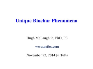 Unique Biochar Phenomena 
Hugh McLaughlin, PhD, PE 
www.acfox.com 
November 22, 2014 @ Tufts 
 