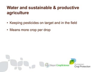 Water and sustainable & productive
agriculture

• Keeping pesticides on target and in the field

• Means more crop per drop
 