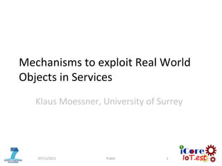 Mechanisms to exploit Real World
Objects in Services
Klaus Moessner, University of Surrey
07/11/2011 Public 1
 