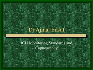 Dr Ajmal Eusuf ICU Monitoring Standards and Capnography 