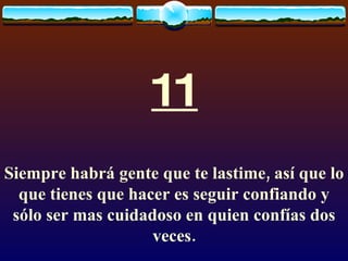 11 Siempre habrá gente que te lastime, así que lo que tienes que hacer es seguir confiando y sólo ser mas cuidadoso en quien confías dos veces. 