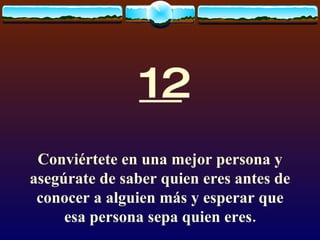 12 Conviértete en una mejor persona y asegúrate de saber quien eres antes de conocer a alguien más y esperar que esa persona sepa quien eres. 