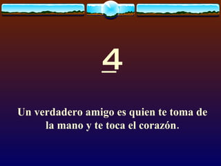 4 Un verdadero amigo es quien te toma de la mano y te toca el corazón. 