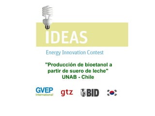 "Producción de bioetanol a
partir de suero de leche"
UNAB - Chile
 