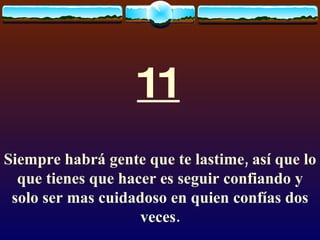 11 Siempre habrá gente que te lastime, así que lo que tienes que hacer es seguir confiando y solo ser mas cuidadoso en quien confías dos veces. 