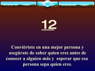 12 Conviértete en una mejor persona y asegúrate de saber quien eres antes de conocer a alguien más y  esperar que esa  persona sepa quien eres. 