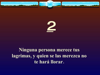 2 Ninguna persona merece tus lagrimas, y quien se las merezca no te hará llorar.    