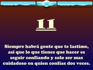 11
 Siempre habrá gente que te lastime,
  así que lo que tienes que hacer es
   seguir confiando y solo ser mas
cuidadoso en quien confías dos veces.
 