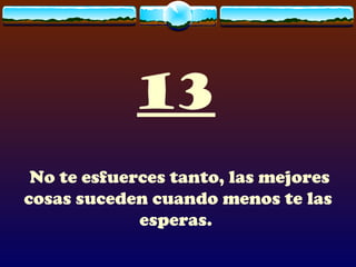 13
 No te esfuerces tanto, las mejores
cosas suceden cuando menos te las
             esperas.
 