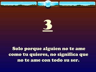 3
 Solo porque alguien no te ame
como tu quieres, no significa que
   no te ame con todo su ser.
 