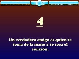 4
Un verdadero amigo es quien te
 toma de la mano y te toca el
          corazón.
 