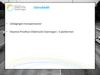 Inhoudstafel


 Uitdagingen transportsector

 Vlaamse Proeftuin Elektrische Voertuigen : 5 platformen




                                              12/02/2012                                2
                          © 2011, Proeftuin Elektrische Voertuigen – Programme Office
 