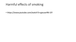 Harmful effects of smoking
• https://www.youtube.com/watch?v=gwuwrRK-I2Y
 
