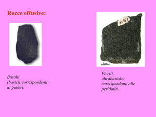 Rocce effusive:




                          Picriti,
Basalti                   ultrabasiche:
(basici):corrispondenti   corrispondono alle
ai gabbri.                peridotiti.
 