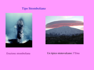 Tipo Stromboliano




Eruzione stromboliana            Un tipico stratovulcano: l’Etna
 