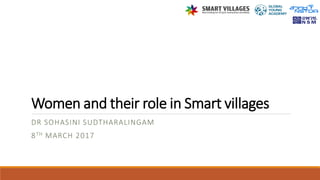 Women and their role in Smart villages
DR SOHASINI SUDTHARALINGAM
8TH MARCH 2017
 
