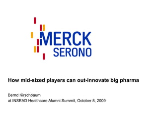 How mid-sized players can out-innovate big pharma Bernd Kirschbaum at INSEAD Healthcare Alumni Summit, October 8, 2009 