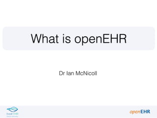 Dr Ian McNicoll
What is openEHR
 