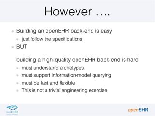 However ….
Building an openEHR back-end is easy
just follow the specifications
BUT 
 
building a high-quality openEHR back...