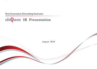 IR Presentation
Next Generation Networking Innovator
August 2019
 