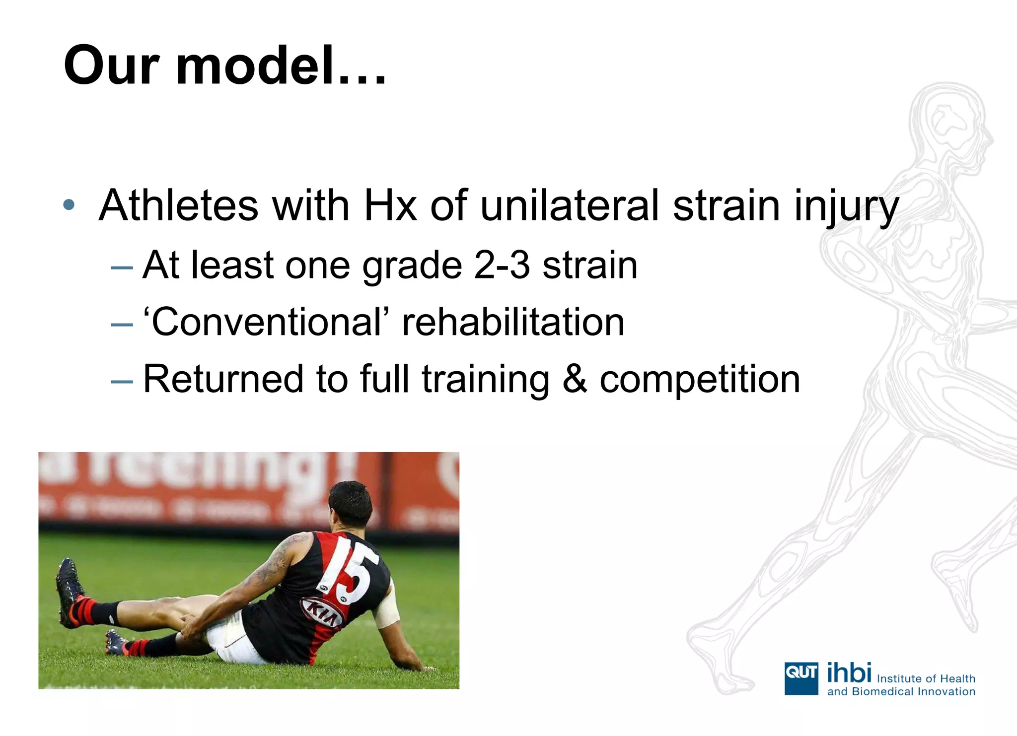 Our model… 
•Athletes with Hx of unilateral strain injury 
–At least one grade 2-3 strain 
–‘Conventional’ rehabilitation 
–Returned to full training & competition  