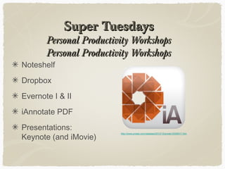Super TuesdaysSuper Tuesdays
Personal Productivity WorkshopsPersonal Productivity Workshops
Personal Productivity WorkshopsPersonal Productivity Workshops
Noteshelf
Dropbox
Evernote I & II
iAnnotate PDF
Presentations:
Keynote (and iMovie)
http://www.prweb.com/releases/2012/12/prweb10208317.htm
 