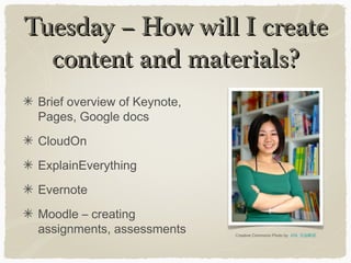 Tuesday – How will I createTuesday – How will I create
content and materials?content and materials?
Brief overview of Keynote,
Pages, Google docs
CloudOn
ExplainEverything
Evernote
Moodle – creating
assignments, assessments Creative Commons Photo by ANL 艾而歐語
 