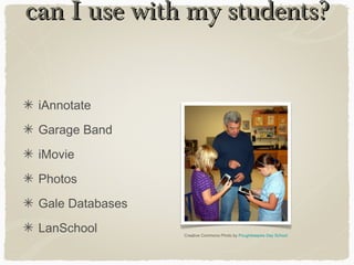 can I use with my students?can I use with my students?
iAnnotate
Garage Band
iMovie
Photos
Gale Databases
LanSchool Creative Commons Photo by Poughkeepsie Day School
 