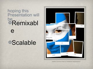 hoping this
Presentation will
be . . . .
Remixabl
e
Scalable
Creative Commons Photo by TheAlieness GiselaGiardino²³
 