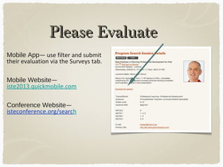 Please EvaluatePlease Evaluate
Mobile App— use filter and submit
their evaluation via the Surveys tab.
Mobile Website—
iste2013.quickmobile.com
Conference Website—
isteconference.org/search
 